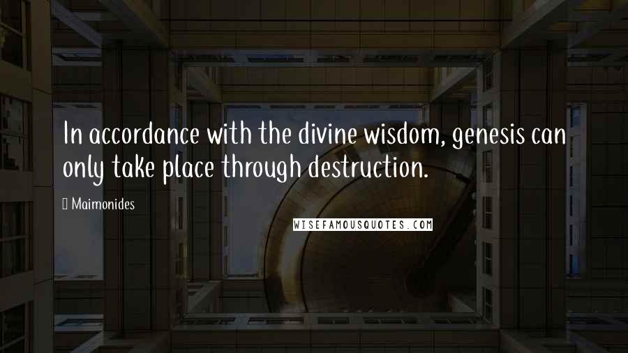 Maimonides Quotes: In accordance with the divine wisdom, genesis can only take place through destruction.