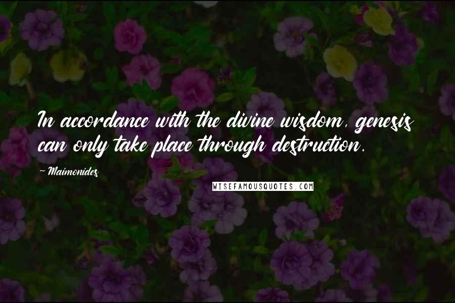 Maimonides Quotes: In accordance with the divine wisdom, genesis can only take place through destruction.