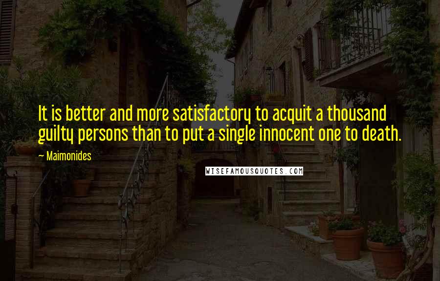 Maimonides Quotes: It is better and more satisfactory to acquit a thousand guilty persons than to put a single innocent one to death.