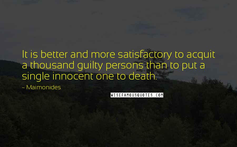 Maimonides Quotes: It is better and more satisfactory to acquit a thousand guilty persons than to put a single innocent one to death.
