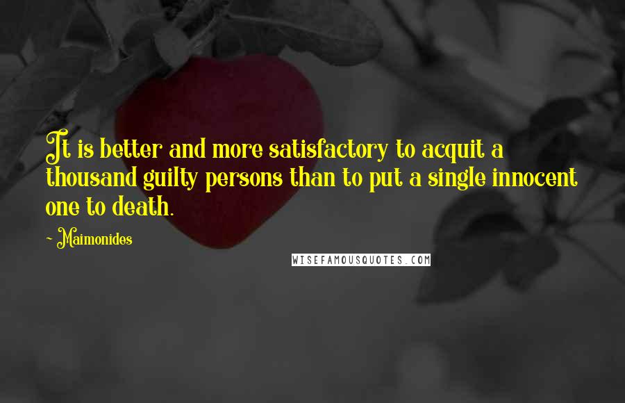 Maimonides Quotes: It is better and more satisfactory to acquit a thousand guilty persons than to put a single innocent one to death.