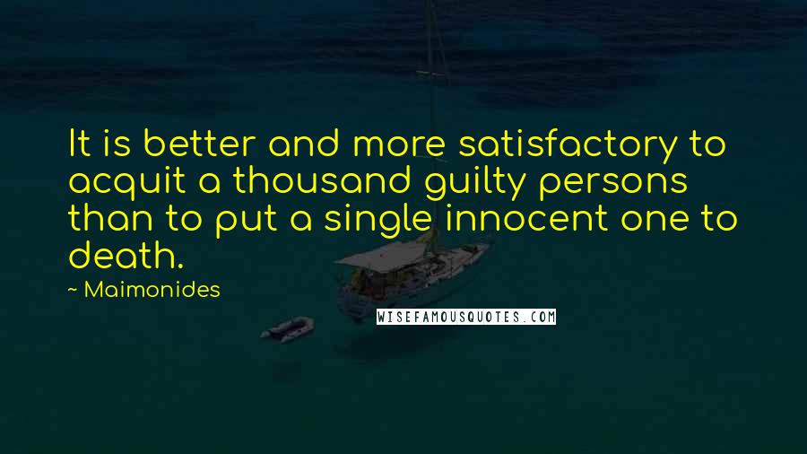 Maimonides Quotes: It is better and more satisfactory to acquit a thousand guilty persons than to put a single innocent one to death.