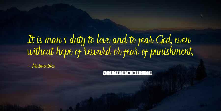 Maimonides Quotes: It is man's duty to love and to fear God, even without hope of reward or fear of punishment.