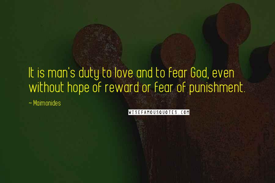Maimonides Quotes: It is man's duty to love and to fear God, even without hope of reward or fear of punishment.