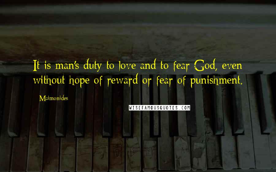 Maimonides Quotes: It is man's duty to love and to fear God, even without hope of reward or fear of punishment.