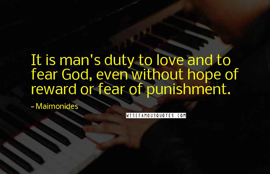 Maimonides Quotes: It is man's duty to love and to fear God, even without hope of reward or fear of punishment.