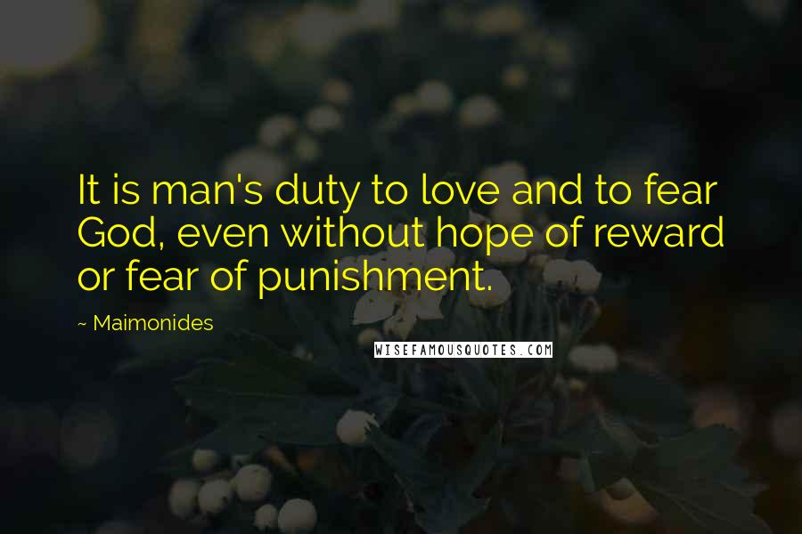 Maimonides Quotes: It is man's duty to love and to fear God, even without hope of reward or fear of punishment.