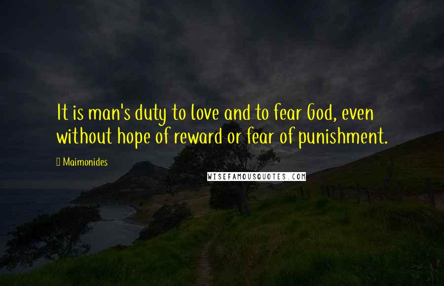 Maimonides Quotes: It is man's duty to love and to fear God, even without hope of reward or fear of punishment.
