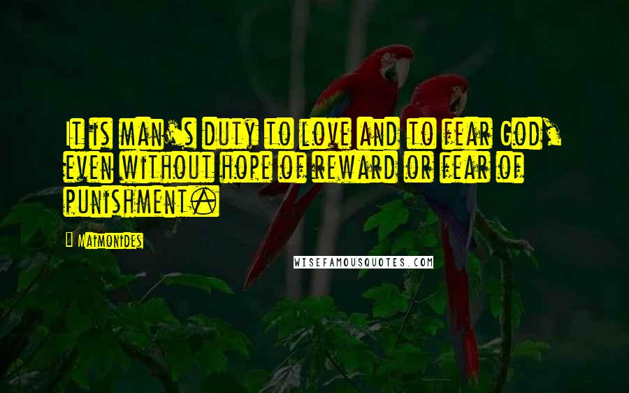 Maimonides Quotes: It is man's duty to love and to fear God, even without hope of reward or fear of punishment.