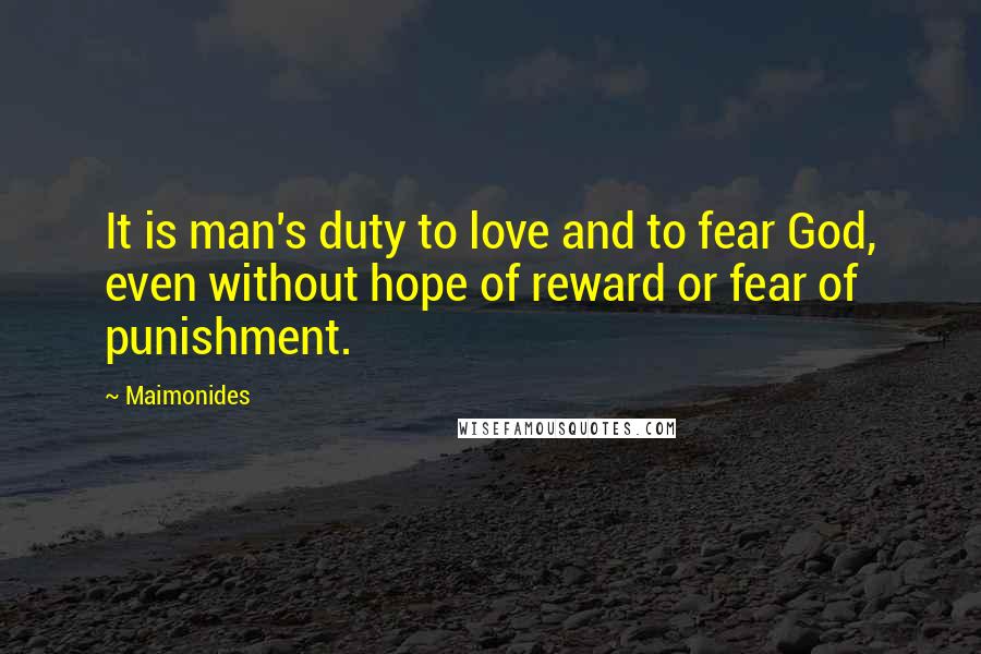 Maimonides Quotes: It is man's duty to love and to fear God, even without hope of reward or fear of punishment.