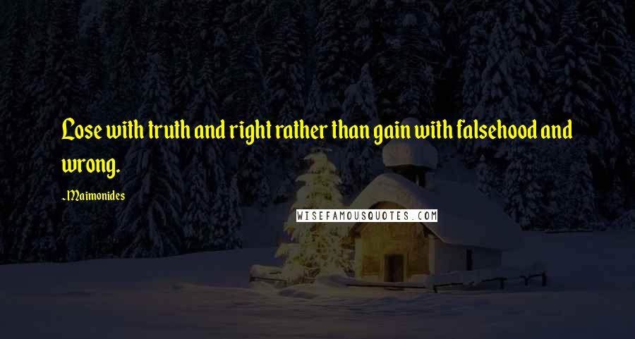 Maimonides Quotes: Lose with truth and right rather than gain with falsehood and wrong.