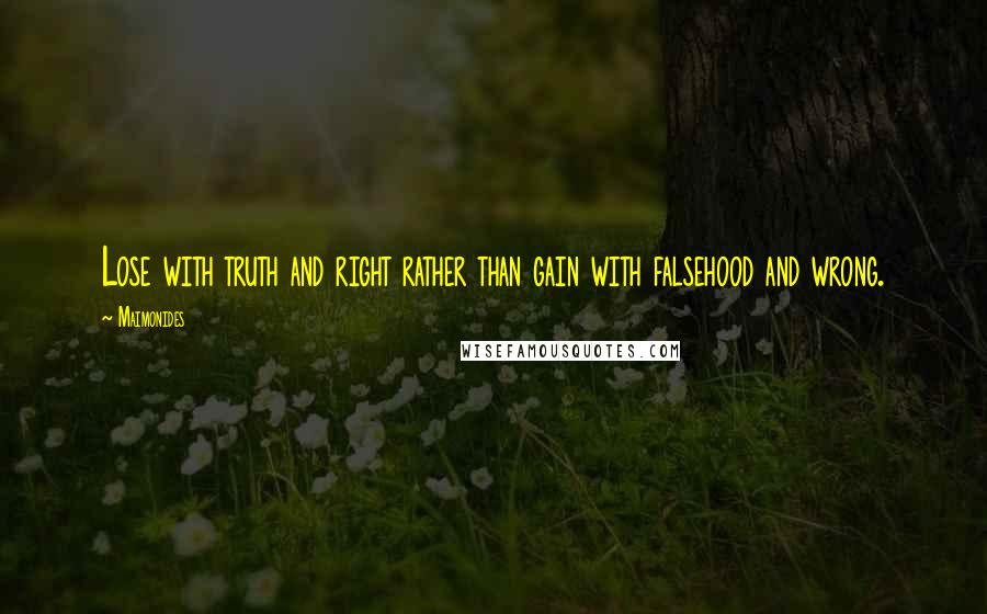Maimonides Quotes: Lose with truth and right rather than gain with falsehood and wrong.