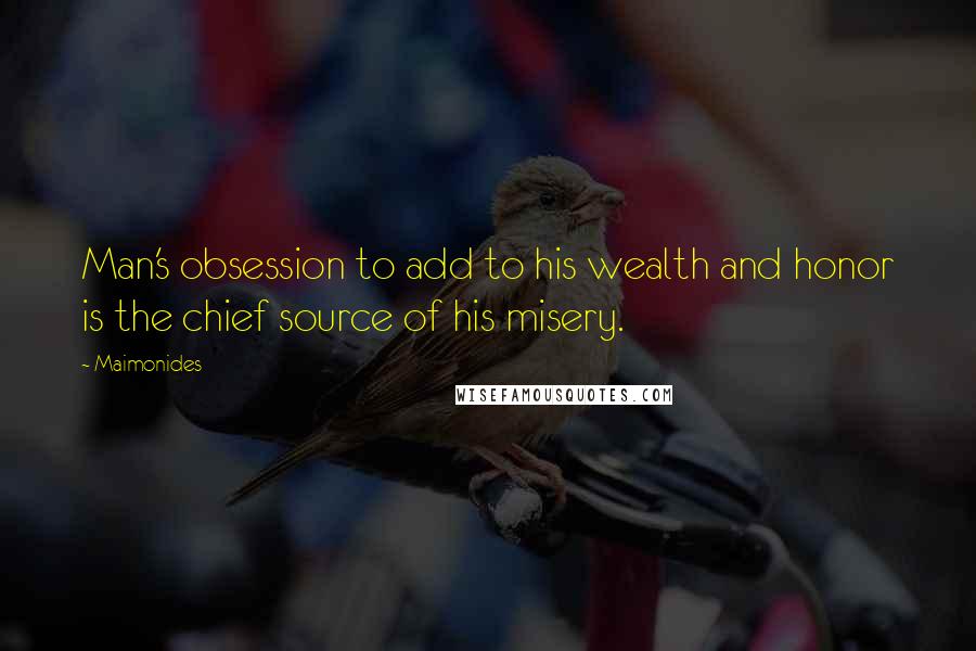 Maimonides Quotes: Man's obsession to add to his wealth and honor is the chief source of his misery.