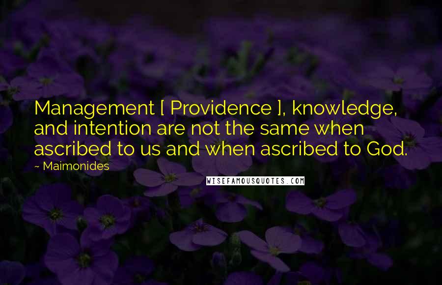 Maimonides Quotes: Management [ Providence ], knowledge, and intention are not the same when ascribed to us and when ascribed to God.