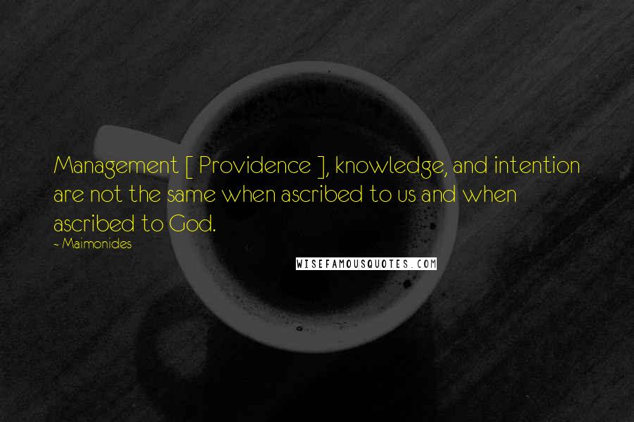 Maimonides Quotes: Management [ Providence ], knowledge, and intention are not the same when ascribed to us and when ascribed to God.