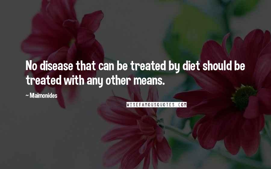 Maimonides Quotes: No disease that can be treated by diet should be treated with any other means.