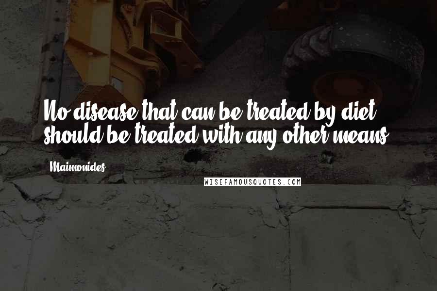 Maimonides Quotes: No disease that can be treated by diet should be treated with any other means.