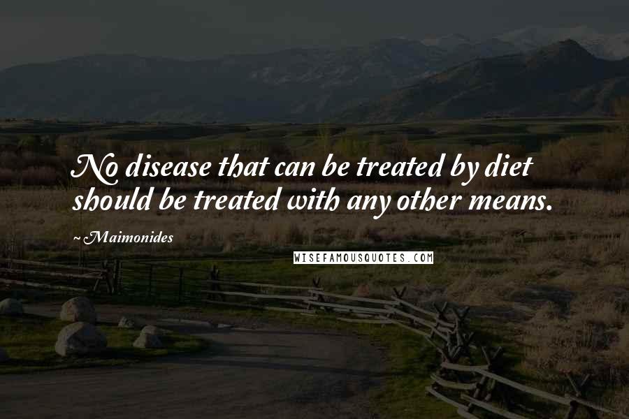 Maimonides Quotes: No disease that can be treated by diet should be treated with any other means.