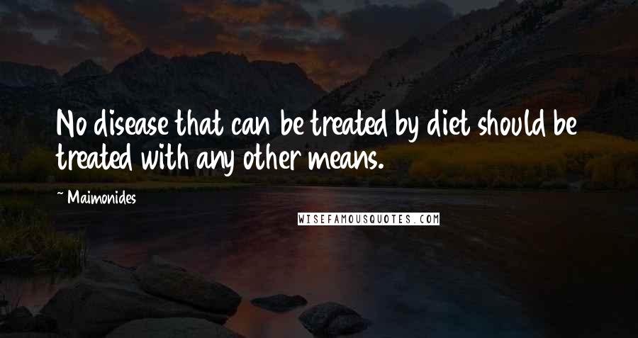 Maimonides Quotes: No disease that can be treated by diet should be treated with any other means.