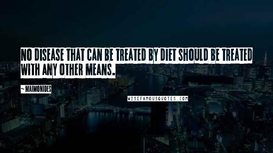 Maimonides Quotes: No disease that can be treated by diet should be treated with any other means.