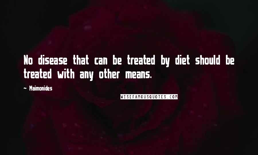 Maimonides Quotes: No disease that can be treated by diet should be treated with any other means.