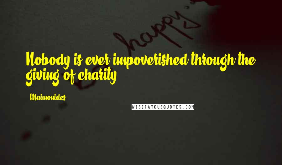 Maimonides Quotes: Nobody is ever impoverished through the giving of charity.