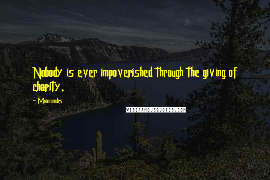 Maimonides Quotes: Nobody is ever impoverished through the giving of charity.