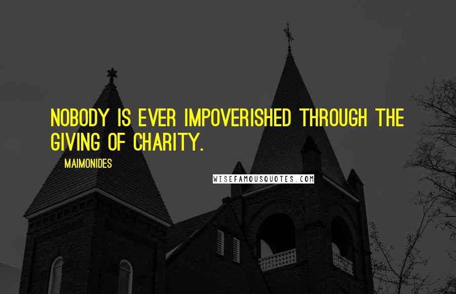 Maimonides Quotes: Nobody is ever impoverished through the giving of charity.