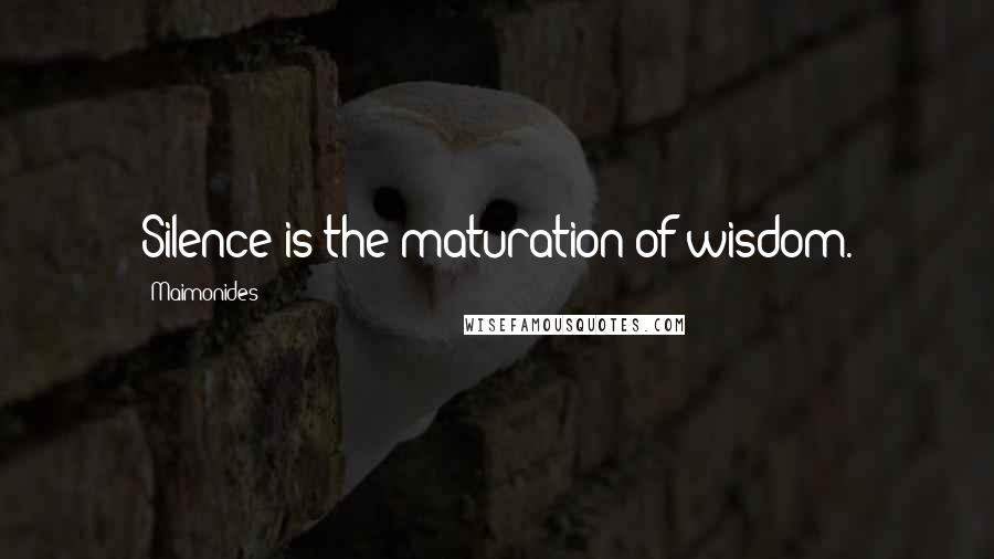 Maimonides Quotes: Silence is the maturation of wisdom.