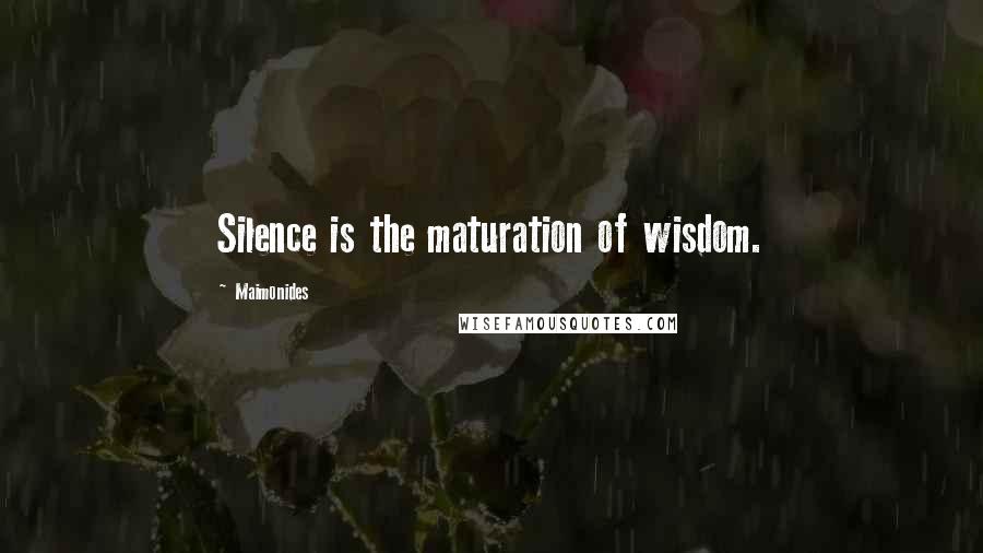 Maimonides Quotes: Silence is the maturation of wisdom.