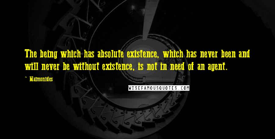 Maimonides Quotes: The being which has absolute existence, which has never been and will never be without existence, is not in need of an agent.