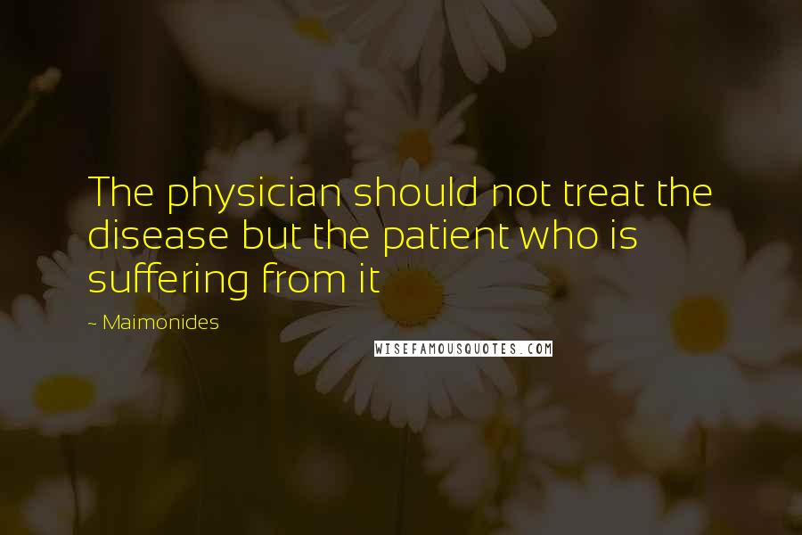 Maimonides Quotes: The physician should not treat the disease but the patient who is suffering from it