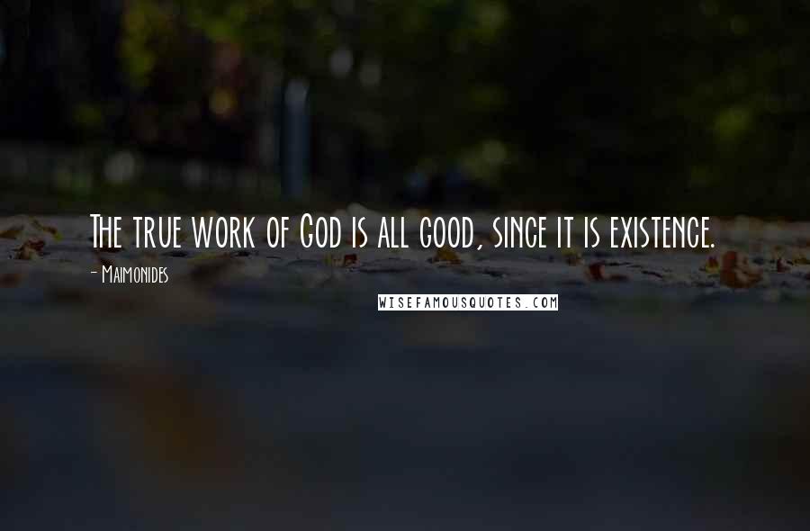 Maimonides Quotes: The true work of God is all good, since it is existence.