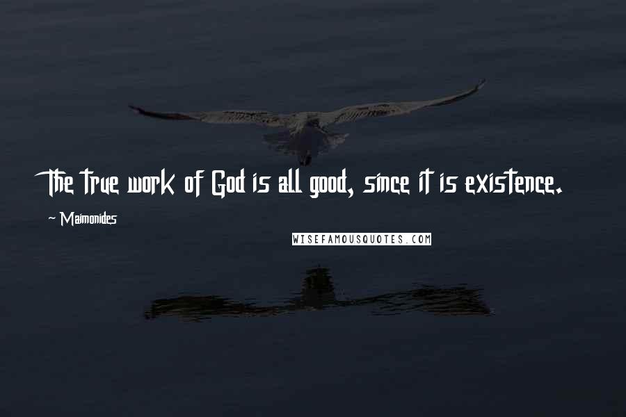 Maimonides Quotes: The true work of God is all good, since it is existence.