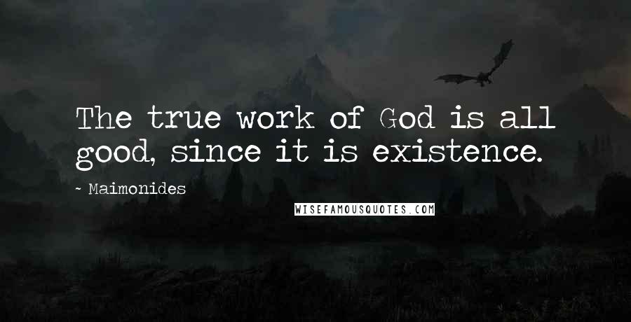 Maimonides Quotes: The true work of God is all good, since it is existence.