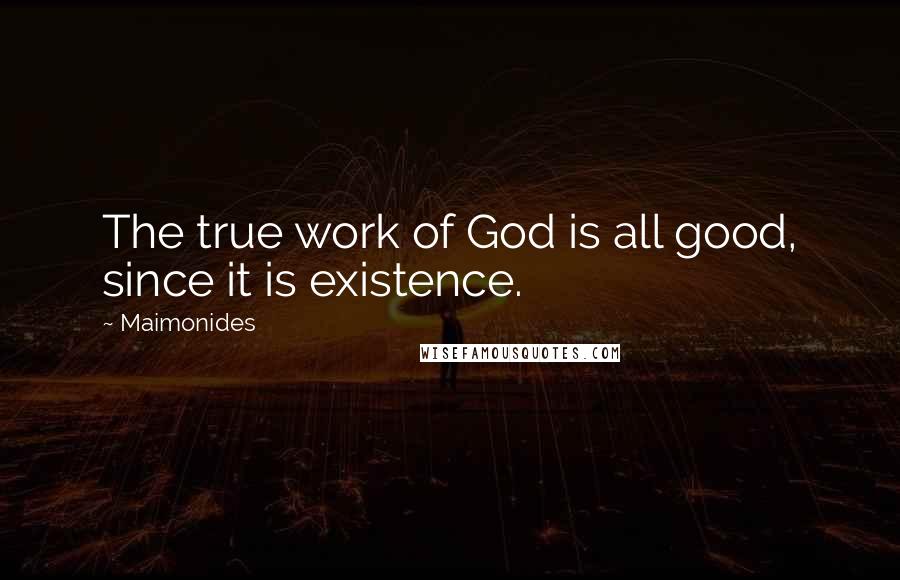 Maimonides Quotes: The true work of God is all good, since it is existence.