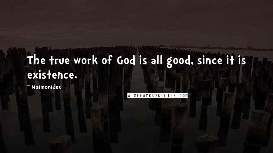 Maimonides Quotes: The true work of God is all good, since it is existence.
