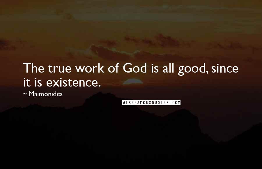 Maimonides Quotes: The true work of God is all good, since it is existence.