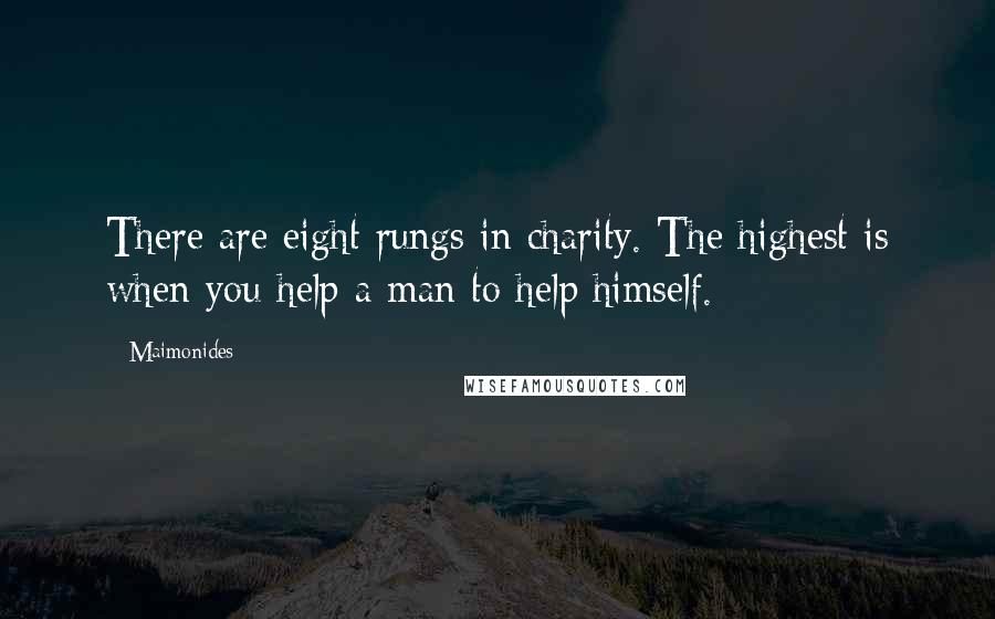 Maimonides Quotes: There are eight rungs in charity. The highest is when you help a man to help himself.