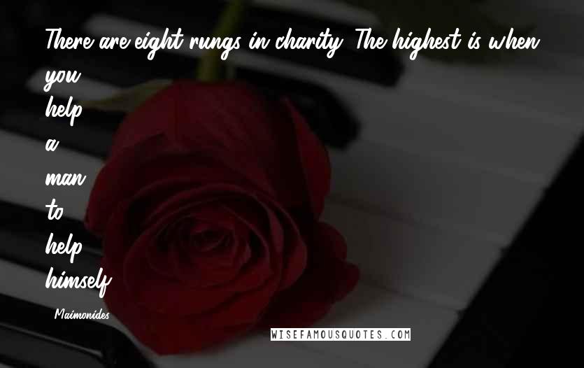 Maimonides Quotes: There are eight rungs in charity. The highest is when you help a man to help himself.