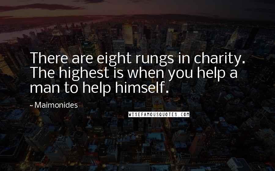 Maimonides Quotes: There are eight rungs in charity. The highest is when you help a man to help himself.