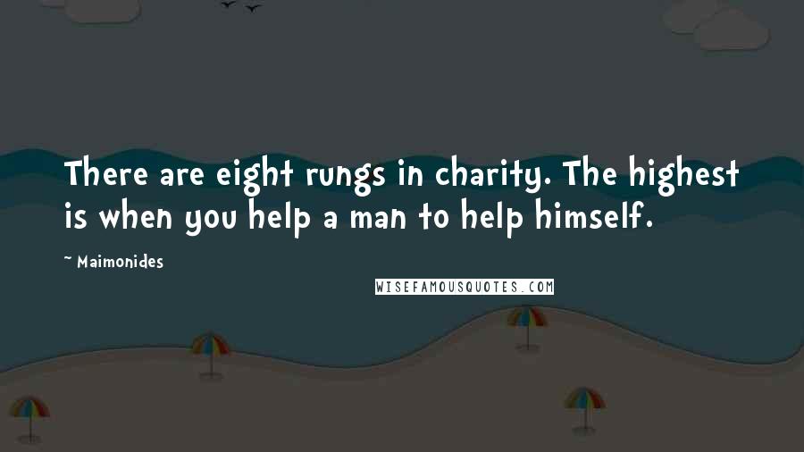 Maimonides Quotes: There are eight rungs in charity. The highest is when you help a man to help himself.