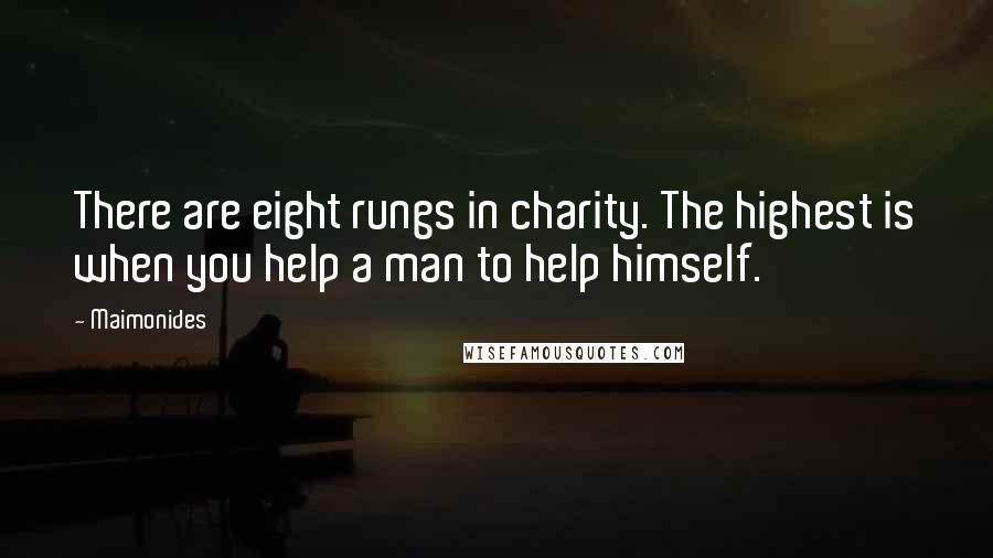 Maimonides Quotes: There are eight rungs in charity. The highest is when you help a man to help himself.
