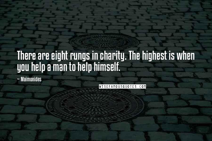 Maimonides Quotes: There are eight rungs in charity. The highest is when you help a man to help himself.