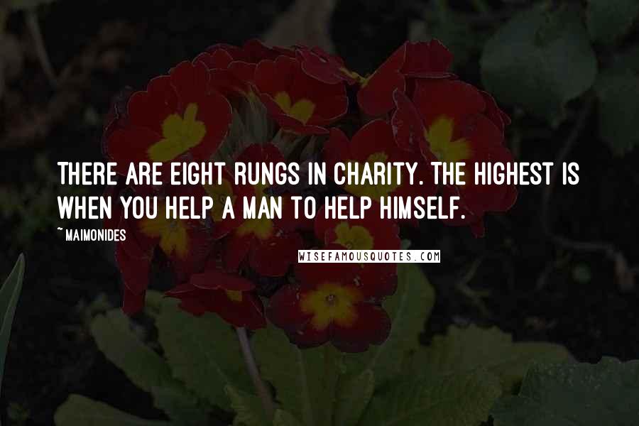 Maimonides Quotes: There are eight rungs in charity. The highest is when you help a man to help himself.