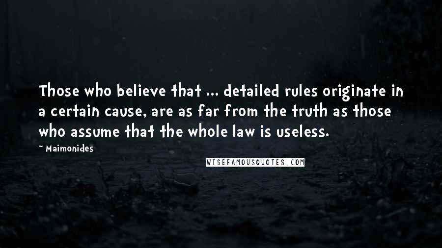 Maimonides Quotes: Those who believe that ... detailed rules originate in a certain cause, are as far from the truth as those who assume that the whole law is useless.
