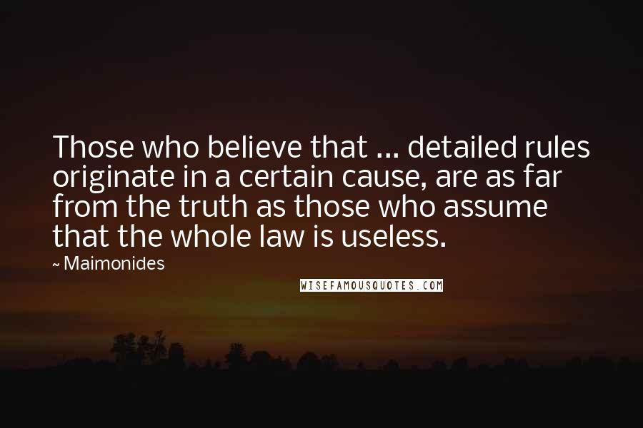 Maimonides Quotes: Those who believe that ... detailed rules originate in a certain cause, are as far from the truth as those who assume that the whole law is useless.