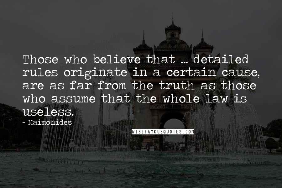 Maimonides Quotes: Those who believe that ... detailed rules originate in a certain cause, are as far from the truth as those who assume that the whole law is useless.