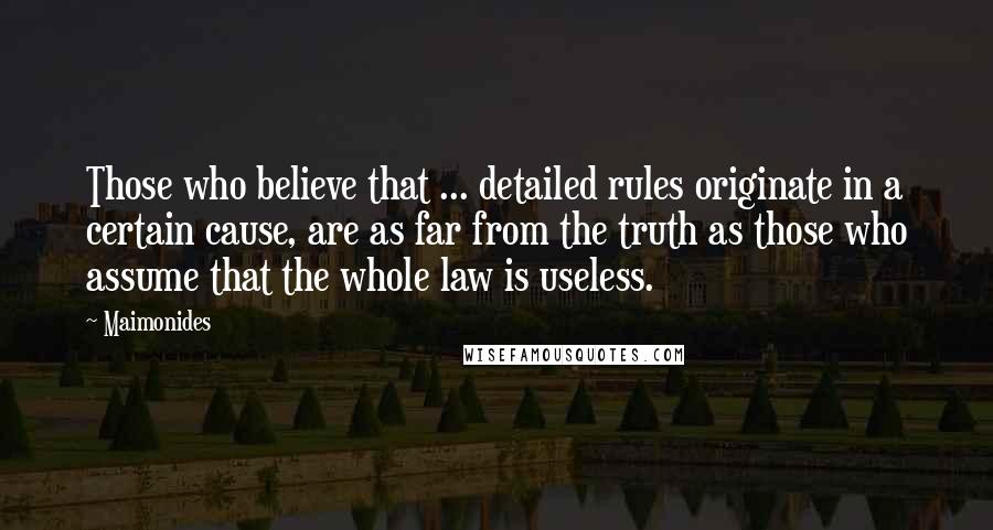 Maimonides Quotes: Those who believe that ... detailed rules originate in a certain cause, are as far from the truth as those who assume that the whole law is useless.