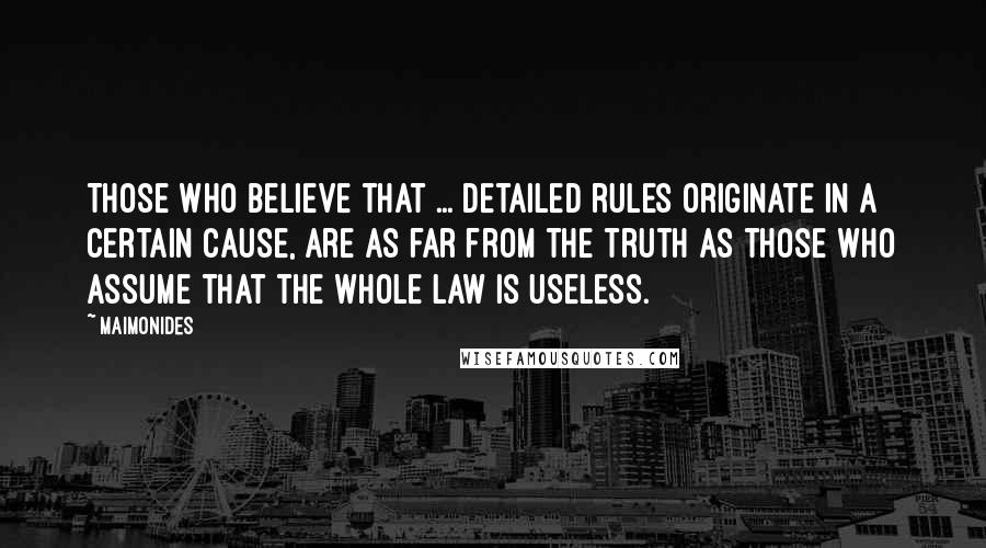 Maimonides Quotes: Those who believe that ... detailed rules originate in a certain cause, are as far from the truth as those who assume that the whole law is useless.